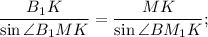 \displaystyle\frac{{{B_1}K}}{{\sin \angle {B_1}MK}} = \displaystyle\frac{{MK}}{{\sin \angle B{M_1}K}};