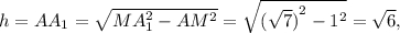 h = A{A_1} = \sqrt {MA_1^2 - A{M^2}} = \sqrt {{{(\sqrt 7 )}^2} - {1^2}} = \sqrt {6},