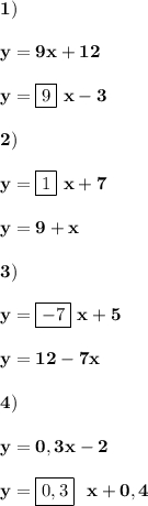 \displaystyle\bf\\1)y=9x+12y=\boxed{9} \ x-32)y=\boxed{1} \ x+7y=9+x3)y=\boxed{-7} \ x+5y=12-7x4)y=0,3x-2y=\boxed{0,3}\ \ x+0,4