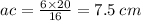 ac = \frac{6 \times 20}{16} = 7.5 \: cm