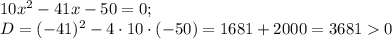 10x^{2} -41x-50=0;\\D= (-41) ^{2} -4\cdot10\cdot(-50)=1681+2000=3681 0