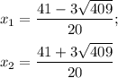 x{_1}= \dfrac{41-3\sqrt{409} }{20} ;x{_2}= \dfrac{41+3\sqrt{409} }{20}