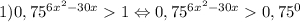1) 0,75 ^{6x^{2} -30x } 1 \Leftrightarrow0,75 ^{6x^{2} -30x } 0,75 ^{0}