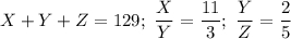 X+Y+Z=129;\ \dfrac{X}{Y} =\dfrac{11}{3} ;\ \dfrac{Y}{Z} =\dfrac{2}{5}