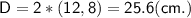 \displaystyle\mathsf{D=2*(12,8)=25.6(cm.)}