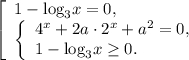 \left[ \begin{array}{l}1 - {\log _3}x = 0,\\\left\{ \begin{array}{l}{4^x} + 2a \cdot {2^x} + {a^2} = 0,\\1 - {\log _3}x \ge 0.\end{array} \right.\end{array} \right.