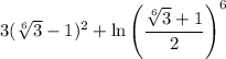 3{(\sqrt[6]{3} - 1)^2} + \ln {\left( {\displaystyle\frac{{\sqrt[6]{3} + 1}}{2}} \right)^6}