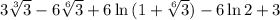 3\sqrt[3]{3}-6\sqrt[6]{3}+6\ln{(1+\sqrt[6]{3})}-6\ln{2}+3