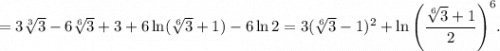 =3\sqrt[3]{3} - 6\sqrt[6]{3} + 3 + 6\ln (\sqrt[6]{3} + 1) - 6\ln 2 = 3{(\sqrt[6]{3} - 1)^2} + \ln {\left( {\displaystyle\frac{{\sqrt[6]{3} + 1}}{2}} \right)^6}.