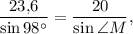 \displaystyle\frac{{23{,}6}}{{\sin 98^\circ }} = \displaystyle\frac{{20}}{{\sin \angle M}},