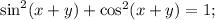 {\sin ^2}(x + y) + {\cos ^2}(x + y) = 1;