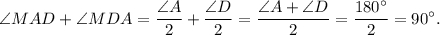 \angle MAD + \angle MDA = \displaystyle\frac{{\angle A}}{2} + \displaystyle\frac{{\angle D}}{2} = \displaystyle\frac{{\angle A + \angle D}}{2} = \displaystyle\frac{{180^\circ }}{2} = 90^\circ .