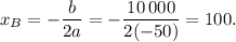 {x_B} = - \displaystyle\frac{b}{{2a}} = - \displaystyle\frac{{10\,000}}{{2( - 50)}} = 100.