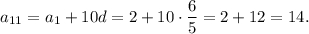{a_{11}} = {a_1} + 10d = 2 + 10 \cdot \displaystyle\frac{6}{5} = 2 + 12 = 14.
