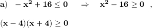 \bf a)\ \ -x^2+16\leq 0\ \ \ \ \Rightarrow \ \ \ x^2-16\geq 0\ \ ,(x-4)(x+4)\geq 0