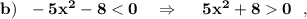 \bf b)\ \ -5x^2-8 < 0\ \ \ \Rightarrow \ \ \ \ 5x^2+8 0\ \ ,