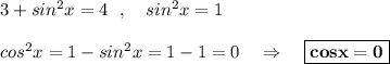 3+sin^2x=4\ \ ,\ \ \ sin^2x=1cos^2x=1-sin^2x=1-1=0\ \ \ \Rightarrow \ \ \ \boxed{\bf cosx=0}