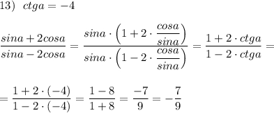 13)\ \ ctga=-4dfrac{sina+2cosa}{sina-2cosa}=\dfrac{sina\cdot \Big(1+2\cdot \dfrac{cosa}{sina}\Big)}{sina\cdot \Big(1-2\cdot \dfrac{cosa}{sina}\Big)}=\dfrac{1+2\cdot ctga}{1-2\cdot ctga}==\dfrac{1+2\cdot (-4)}{1-2\cdot (-4)}=\dfrac{1-8}{1+8}=\dfrac{-7}{9}=-\dfrac{7}{9}