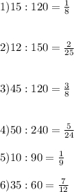 1)15:120=\frac{1}{8} 2)12:150=\frac{2}{25} 3)45:120=\frac{3}{8} 4)50:240=\frac{5}{24} 5)10:90=\frac{1}{9} 6)35:60=\frac{7}{12}