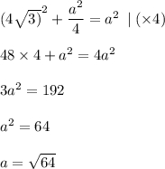 {(4 \sqrt{3)} }^{2} + \dfrac{ {a}^{2} }{4} = {a}^{2} \: \mid (\times 4) \\ \\ 48 \times 4 + {a}^{2} = 4 {a}^{2} \\ \\ 3{a}^{2} = 192 \\ \\ {a}^{2} = 64 \\ \\ a = \sqrt{64}