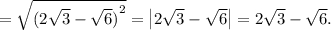 = \sqrt {{{(2\sqrt{3} - \sqrt 6 )}^2}} = \left| {2\sqrt{3} - \sqrt 6 } \right| = 2\sqrt{3} - \sqrt 6 .