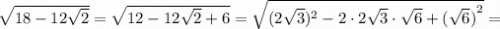 \[\sqrt {18 - 12\sqrt 2 } = \sqrt {12 - 12\sqrt 2 + 6} = \sqrt {{(2\sqrt{3})^2} - 2 \cdot 2\sqrt{3} \cdot \sqrt 6 + {{(\sqrt 6 )}^2}} =