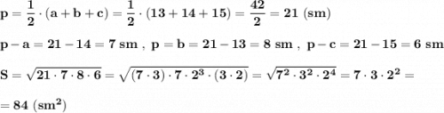 \bf p=\dfrac{1}{2}\cdot (a+b+c)=\dfrac{1}{2}\cdot (13+14+15)=\dfrac{42}{2}=21\ (sm)p-a=21-14=7\ sm\ ,\ p=b=21-13=8\ sm\ ,\ p-c=21-15=6\ smS=\sqrt{21\cdot 7\cdot 8\cdot 6}=\sqrt{(7\cdot 3)\cdot 7\cdot 2^3\cdot (3\cdot 2)}=\sqrt{7^2\cdot 3^2\cdot 2^4}=7\cdot 3\cdot 2^2==84\ (sm^2)