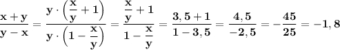 \displaystyle \bf \frac{x+y}{y-x}=\frac{y\cdot \Big(\dfrac{x}{y}+1\Big)}{y\cdot \Big(1-\dfrac{x}{y}\Big)}=\frac{\dfrac{x}{y}+1}{1-\dfrac{x}{y}}=\frac{3,5+1}{1-3,5}=\frac{4,5}{-2,5}=-\frac{45}{25}=-1,8