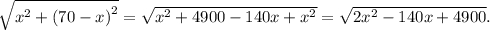 \sqrt {{x^2} + {{(70 - x)}^2}} = \sqrt {{x^2} + 4900 - 140x + {x^2}} = \sqrt {2{x^2} - 140x + 4900} .