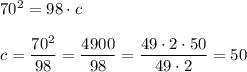 70^{2} =98\cdot cc= \dfrac{70^{2} }{98} =\dfrac{4900}{98} =\dfrac{49\cdot2\cdot50 }{49\cdot2} =50