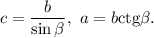 c = \displaystyle\frac{b}{{\sin \beta }},\ a = b{\mathop{\rm ctg}\nolimits} \beta .