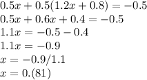 0.5x + 0.5(1.2x + 0.8) = -0.5\\0.5x + 0.6x + 0.4 = -0.5\\1.1x = -0.5 - 0.4\\1.1x = -0.9\\x = -0.9/1.1\\x = 0.(81)