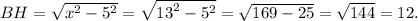 BH = \sqrt {{x^2} - {5^2}} = \sqrt {{{13}^2} - {5^2}} = \sqrt {169 - 25} = \sqrt {144} = 12.