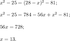 {x^2} - 25 = {(28 - x)^2} - 81;{x^2} - 25 = 784 - 56x + {x^2} - 81;56x = 728;x = 13.