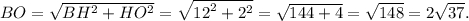 BO = \sqrt {B{H^2} + H{O^2}} = \sqrt {{{12}^2} + {2^2}} = \sqrt {144 + 4} = \sqrt {148} = 2\sqrt {37} .