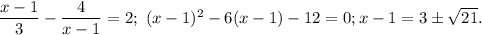 \dfrac{x-1}{3}-\dfrac{4}{x-1}=2;\ (x-1)^2-6(x-1)-12=0; x-1=3\pm\sqrt{21}.