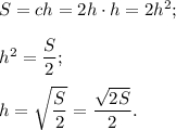 S = ch = 2h \cdot h = 2{h^2};{h^2} = \displaystyle\frac{S}{2};h = \sqrt {\displaystyle\frac{S}{2}} = \displaystyle\frac{{\sqrt {2S} }}{2}.