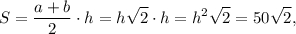 S = \displaystyle\frac{{a + b}}{2} \cdot h = h\sqrt 2 \cdot h = {h^2}\sqrt 2 = 50\sqrt 2 ,