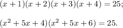 (x + 1)(x + 2)(x + 3)(x + 4) = 25;({x^2} + 5x + 4)({x^2} + 5x + 6) = 25.