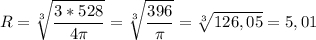 \displaystyle R=\sqrt[3]{\frac{3*528}{4\pi } }=\sqrt[3]{\frac{396}{\pi } } =\sqrt[3]{126,05} =5,01