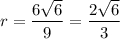 r=\dfrac{6\sqrt{6}}{9}=\dfrac{2\sqrt{6}}{3}