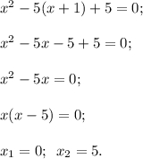 {x^2} - 5(x + 1) + 5 = 0;{x^2} - 5x - 5 + 5 = 0;{x^2} - 5x = 0;x(x - 5) = 0;{x_1} = 0;\ \,{x_2} = 5.