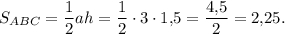 {S_{ABC}} = \displaystyle\frac{1}{2}ah = \displaystyle\frac{1}{2} \cdot 3 \cdot 1{,}5 = \displaystyle\frac{{4{,}5}}{2} = 2{,}25.