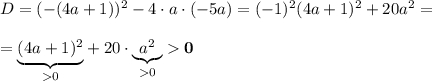 D= (-(4a+1))^2-4\cdot a\cdot (-5a)=(-1)^2(4a+1)^2+20a^2==\underset{ 0}{\underbrace{(4a+1)^2}}+20\cdot\underset{ 0}{\underbrace{a^2}} \bf 0