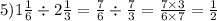5)1 \frac{1}{6} \div 2 \frac{1}{3} = \frac{7}{6} \div \frac{7}{3} = \frac{7 \times 3}{6 \times 7} = \frac{1}{2}