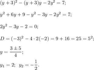 {(y + 3)^2} - (y + 3)y - 2{y^2} = 7;{y^2} + 6y + 9 - {y^2} - 3y - 2{y^2} = 7;2{y^2} - 3y - 2 = 0;D = {( - 3)^2} - 4 \cdot 2( - 2) = 9 + 16 = 25 = {5^2};y = \displaystyle\frac{{3 \pm 5}}{4};{y_1} = 2;\ \,{y_2} = - \displaystyle\frac{1}{2}.