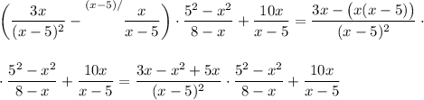 \displaystyle \bigg( \frac{3x}{(x-5)^2}- {\overset{(x-5)/}{\big{}}}\frac{x}{x-5} \bigg)\cdot\frac{5^2-x^2}{8-x} +\frac{10x}{x-5} = \frac{3x-\big(x(x-5)\big)}{(x-5)^2} \cdot  \cdot\frac{5^2-x^2}{8-x} +\frac{10x}{x-5} = \frac{3x-x^2+5x}{(x-5)^2} \cdot\frac{5^2-x^2}{8-x} +\frac{10x}{x-5}