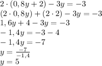 2\cdot(0,8y+2)-3y=-3\\(2\cdot0,8y)+(2\cdot2)-3y=-3\\1,6y+4-3y=-3\\-1,4y=-3-4\\-1,4y=-7\\y=\frac{-7}{-1,4} \\y=5