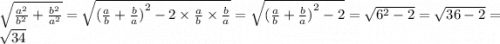 \sqrt{ \frac{ {a}^{2} }{ {b}^{2} } +\frac{ {b}^{2} }{ {a}^{2} } } = \sqrt{{( \frac{a}{b} + \frac{b}{a} )}^{2} - 2 \times \frac{a}{b} \times \frac{b}{a} } = \sqrt{{( \frac{a}{b} + \frac{b}{a} )}^{2} - 2 } = \sqrt{ {6}^{2} - 2 } = \sqrt{36 - 2} = \sqrt{34}