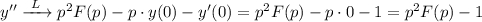 y'' \xrightarrow{ \ L \ } p^{2}F(p) - p\cdot y(0) - y'(0) = p^{2}F(p) - p \cdot 0 - 1 = p^{2}F(p) - 1